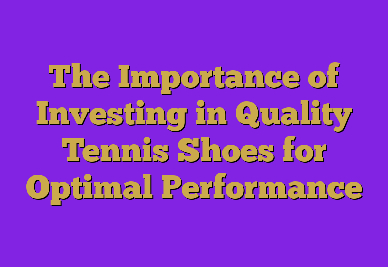 The Importance of Investing in Quality Tennis Shoes for Optimal Performance
