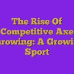 The Rise Of Competitive Axe Throwing: A Growing Sport