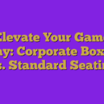 Elevate Your Game Day: Corporate Boxes Vs. Standard Seating