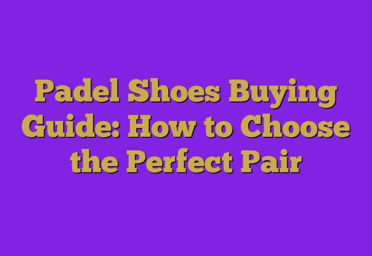 Padel Shoes Buying Guide: How to Choose the Perfect Pair