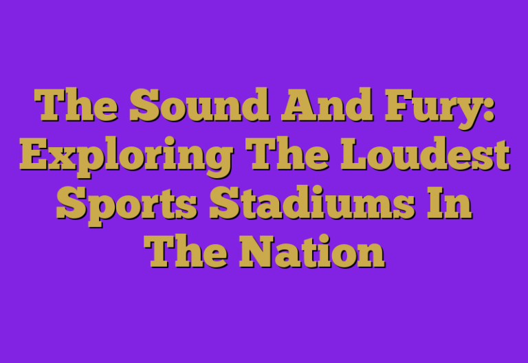 The Sound And Fury Exploring The Loudest Sports Stadiums In The Nation
