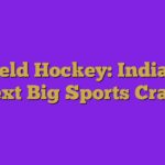 Field Hockey: India’s Next Big Sports Craze