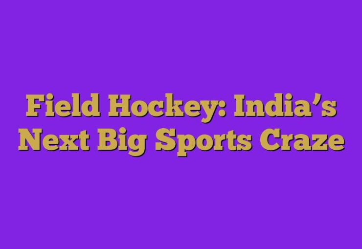 Field Hockey: India’s Next Big Sports Craze