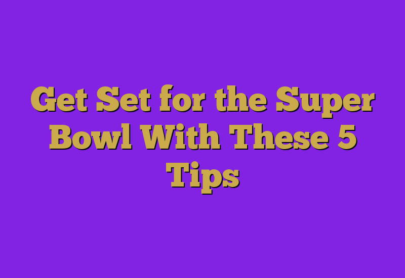 Get Set for the Super Bowl With These 5 Tips