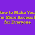 How to Make Your Gym More Accessible for Everyone