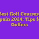 5 Best Golf Courses in Spain 2024: Tips for Golfers