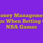 Money Management Tips When Betting On NBA Games