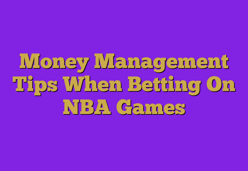 Money Management Tips When Betting On NBA Games